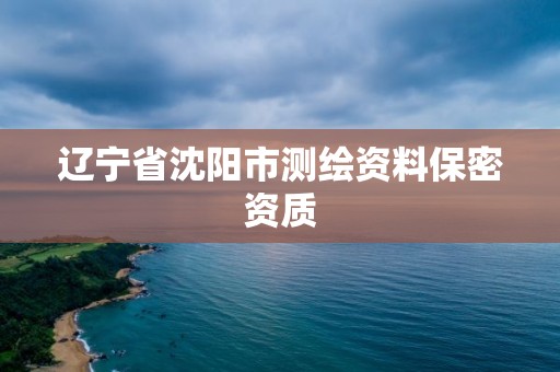 遼寧省沈陽(yáng)市測(cè)繪資料保密資質(zhì)