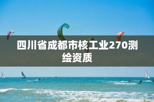 四川省成都市核工業270測繪資質