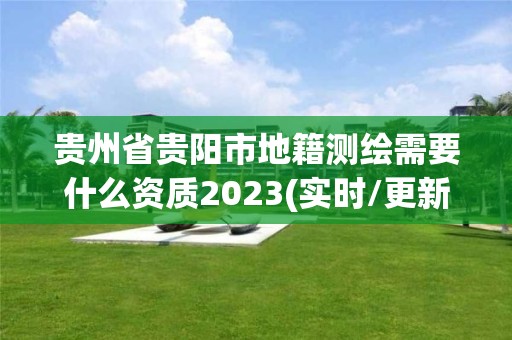 貴州省貴陽市地籍測繪需要什么資質(zhì)2023(實時/更新中)