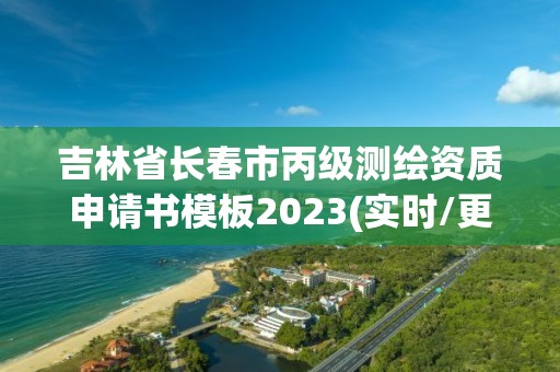 吉林省長(zhǎng)春市丙級(jí)測(cè)繪資質(zhì)申請(qǐng)書模板2023(實(shí)時(shí)/更新中)