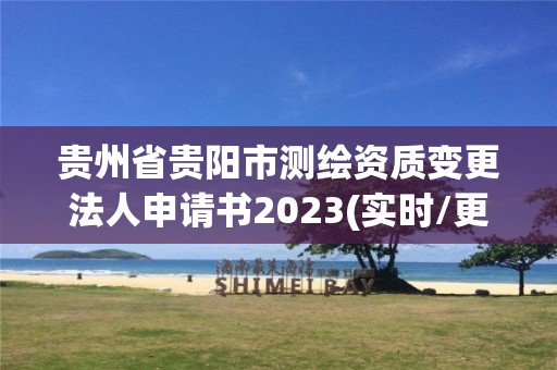 貴州省貴陽市測繪資質(zhì)變更法人申請書2023(實時/更新中)