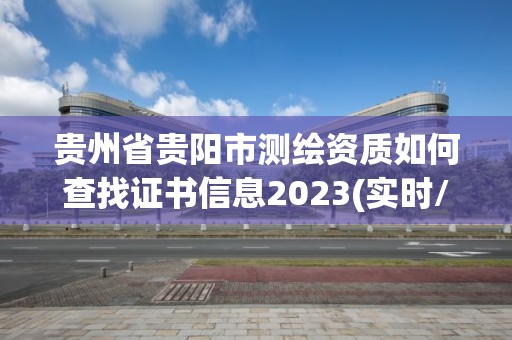 貴州省貴陽市測繪資質如何查找證書信息2023(實時/更新中)