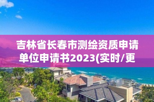 吉林省長春市測繪資質申請單位申請書2023(實時/更新中)