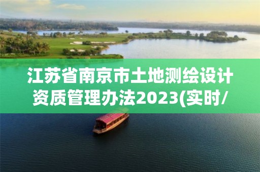 江蘇省南京市土地測繪設計資質管理辦法2023(實時/更新中)