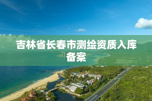 吉林省長春市測繪資質入庫備案