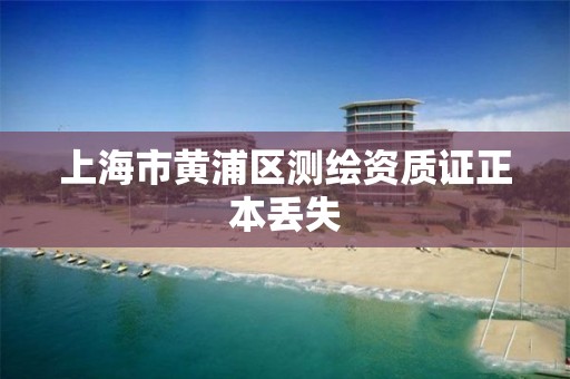 上海市黃浦區測繪資質證正本丟失