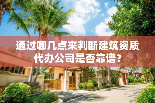 通過哪幾點來判斷建筑資質代辦公司是否靠譜？