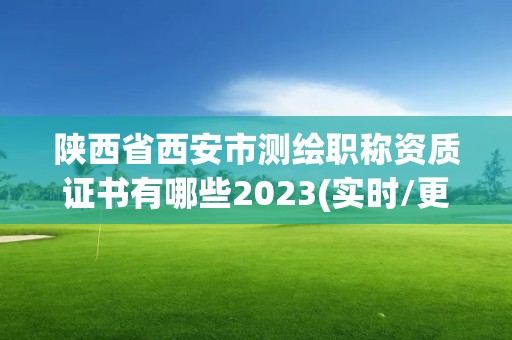 陜西省西安市測(cè)繪職稱資質(zhì)證書有哪些2023(實(shí)時(shí)/更新中)