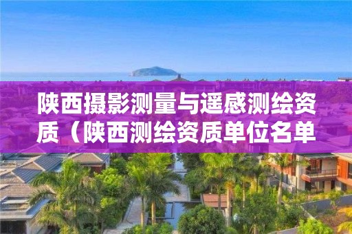 陜西攝影測量與遙感測繪資質（陜西測繪資質單位名單）