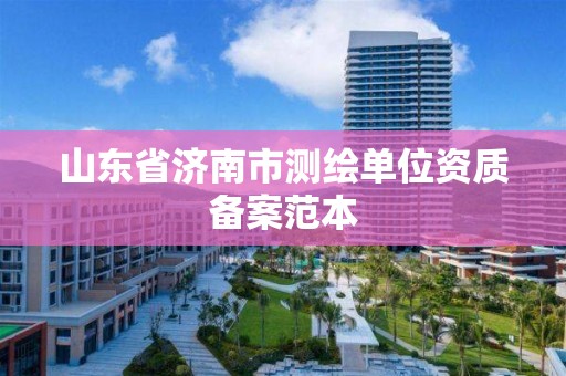 山東省濟南市測繪單位資質備案范本