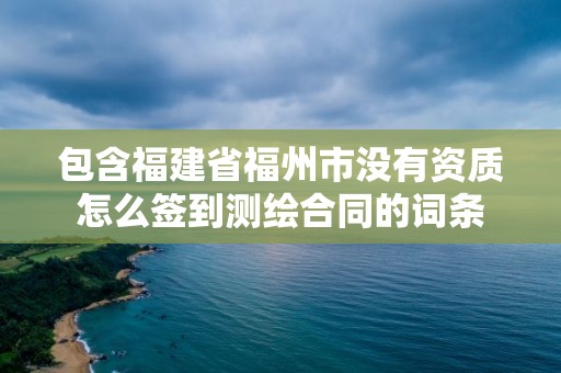 包含福建省福州市沒有資質怎么簽到測繪合同的詞條