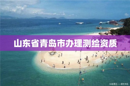 山東省青島市辦理測(cè)繪資質(zhì)