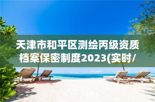 天津市和平區測繪丙級資質檔案保密制度2023(實時/更新中)