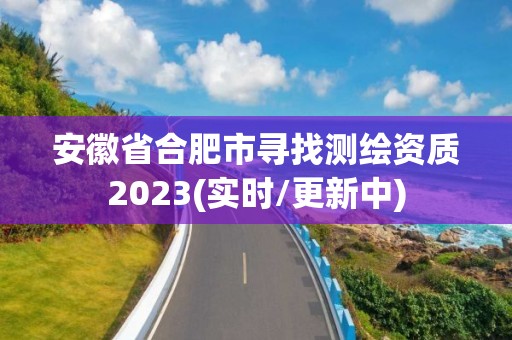 安徽省合肥市尋找測繪資質2023(實時/更新中)