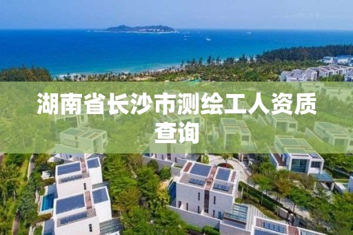 湖南省長沙市測繪工人資質查詢