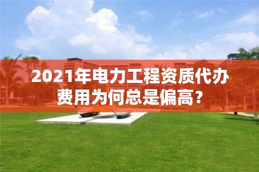 2021年電力工程資質代辦費用為何總是偏高？