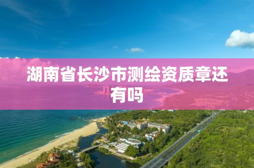 湖南省長沙市測繪資質章還有嗎