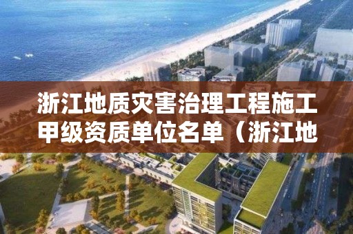 浙江地質災害治理工程施工甲級資質單位名單（浙江地質災害治理工程施工甲級資質單位名單公示）