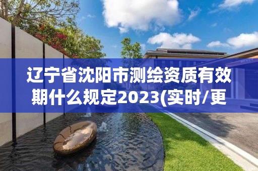 遼寧省沈陽市測繪資質(zhì)有效期什么規(guī)定2023(實(shí)時/更新中)