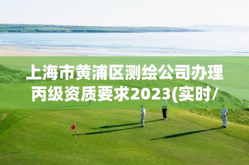 上海市黃浦區測繪公司辦理丙級資質要求2023(實時/更新中)