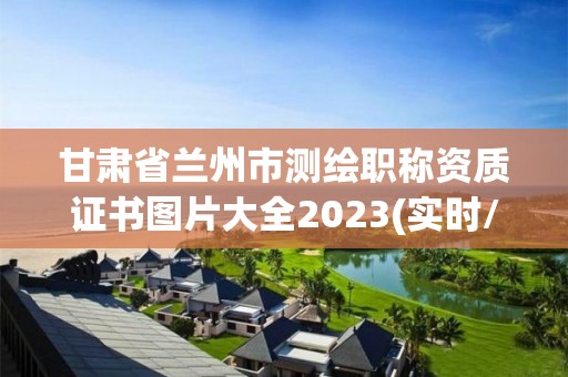 甘肅省蘭州市測繪職稱資質證書圖片大全2023(實時/更新中)