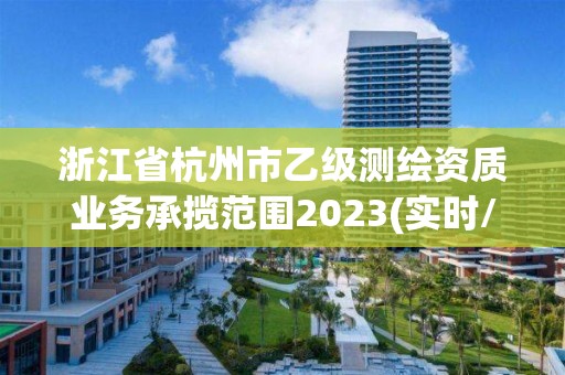 浙江省杭州市乙級測繪資質業務承攬范圍2023(實時/更新中)