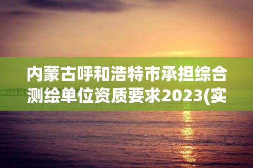 內蒙古呼和浩特市承擔綜合測繪單位資質要求2023(實時/更新中)