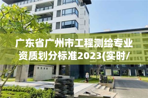 廣東省廣州市工程測繪專業資質劃分標準2023(實時/更新中)