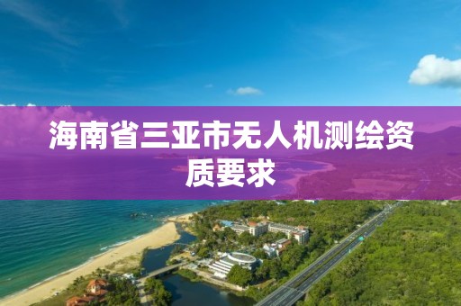 海南省三亞市無人機測繪資質(zhì)要求