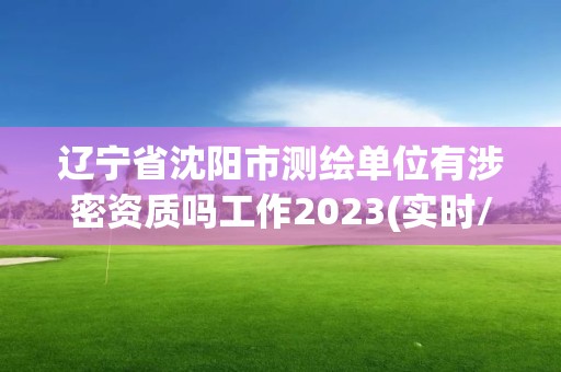 遼寧省沈陽市測繪單位有涉密資質(zhì)嗎工作2023(實(shí)時/更新中)