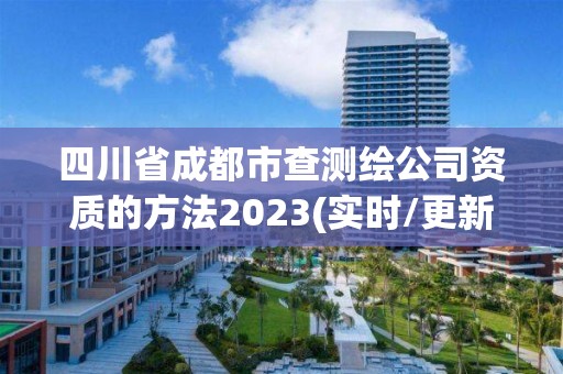 四川省成都市查測繪公司資質的方法2023(實時/更新中)