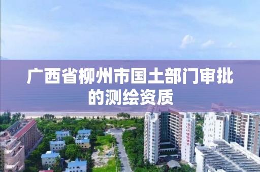 廣西省柳州市國土部門審批的測繪資質