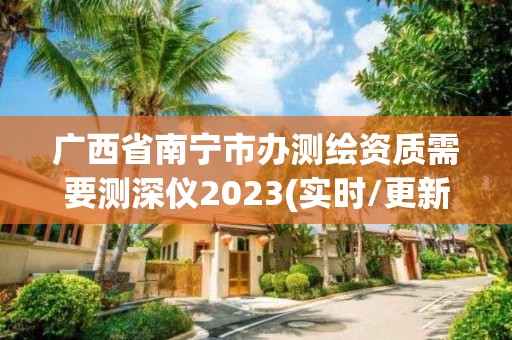 廣西省南寧市辦測繪資質需要測深儀2023(實時/更新中)