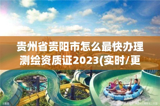 貴州省貴陽市怎么最快辦理測(cè)繪資質(zhì)證2023(實(shí)時(shí)/更新中)