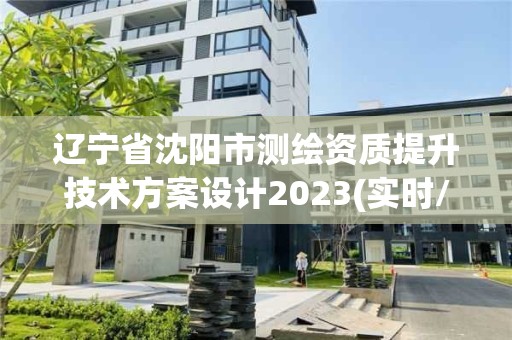 遼寧省沈陽市測繪資質提升技術方案設計2023(實時/更新中)