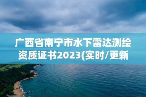 廣西省南寧市水下雷達測繪資質證書2023(實時/更新中)