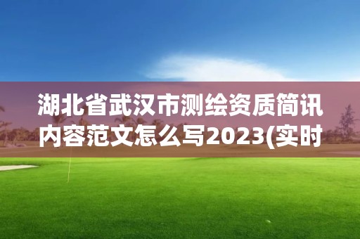 湖北省武漢市測繪資質(zhì)簡訊內(nèi)容范文怎么寫2023(實時/更新中)