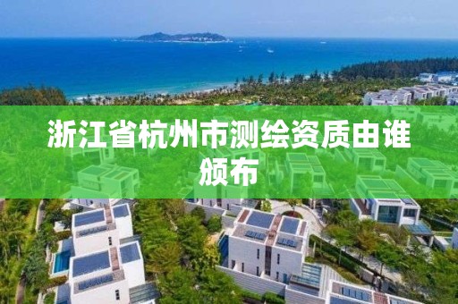 浙江省杭州市測繪資質由誰頒布