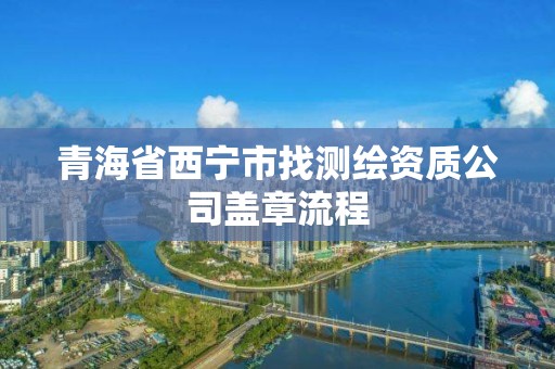 青海省西寧市找測繪資質公司蓋章流程