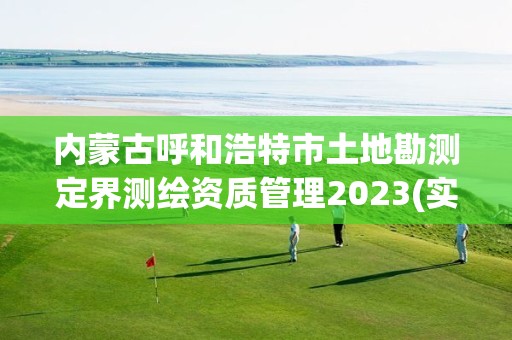 內(nèi)蒙古呼和浩特市土地勘測(cè)定界測(cè)繪資質(zhì)管理2023(實(shí)時(shí)/更新中)