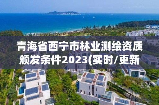 青海省西寧市林業測繪資質頒發條件2023(實時/更新中)