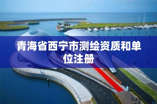 青海省西寧市測繪資質和單位注冊