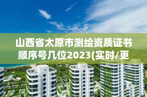 山西省太原市測繪資質證書順序號幾位2023(實時/更新中)