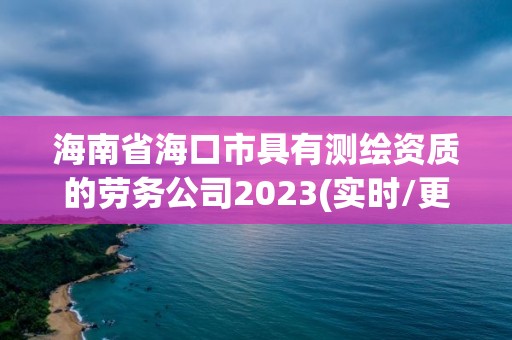 海南省海口市具有測繪資質(zhì)的勞務(wù)公司2023(實(shí)時(shí)/更新中)