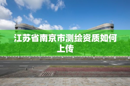 江蘇省南京市測繪資質如何上傳