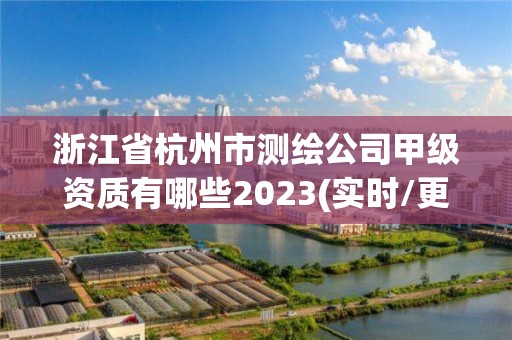 浙江省杭州市測繪公司甲級資質有哪些2023(實時/更新中)