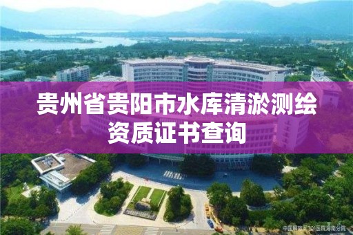 貴州省貴陽市水庫清淤測繪資質證書查詢