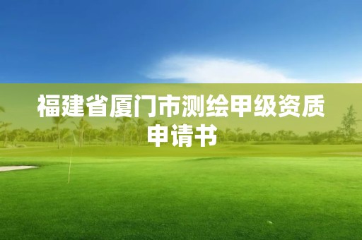 福建省廈門市測繪甲級資質申請書