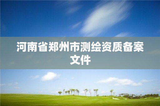 河南省鄭州市測繪資質備案文件