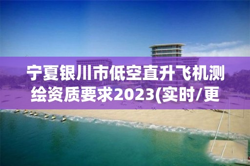 寧夏銀川市低空直升飛機測繪資質要求2023(實時/更新中)